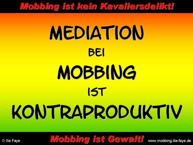 Mediation kann nur Erfolg haben, wenn BEIDE Seiten eine Einigung wünschen und lediglich nicht zueinander finden können.
Bei Mobbing will nur EINE Seite - nämlich das Opfer - Frieden. Der Täter nutzt die Mediation, um Betroffenheit zu heucheln - wirkt, wie die Unschuld vom Lande...
...und ergötzt sich anschließend umso mehr an der Ohnmacht des Opfers.
Die Situation des Opfers hat sich dadurch verschlechtert.